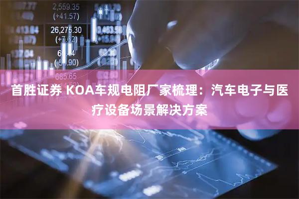 首胜证券 KOA车规电阻厂家梳理：汽车电子与医疗设备场景解决方案